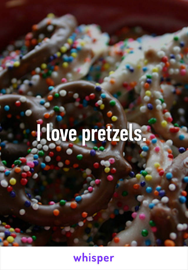 I love pretzels. 