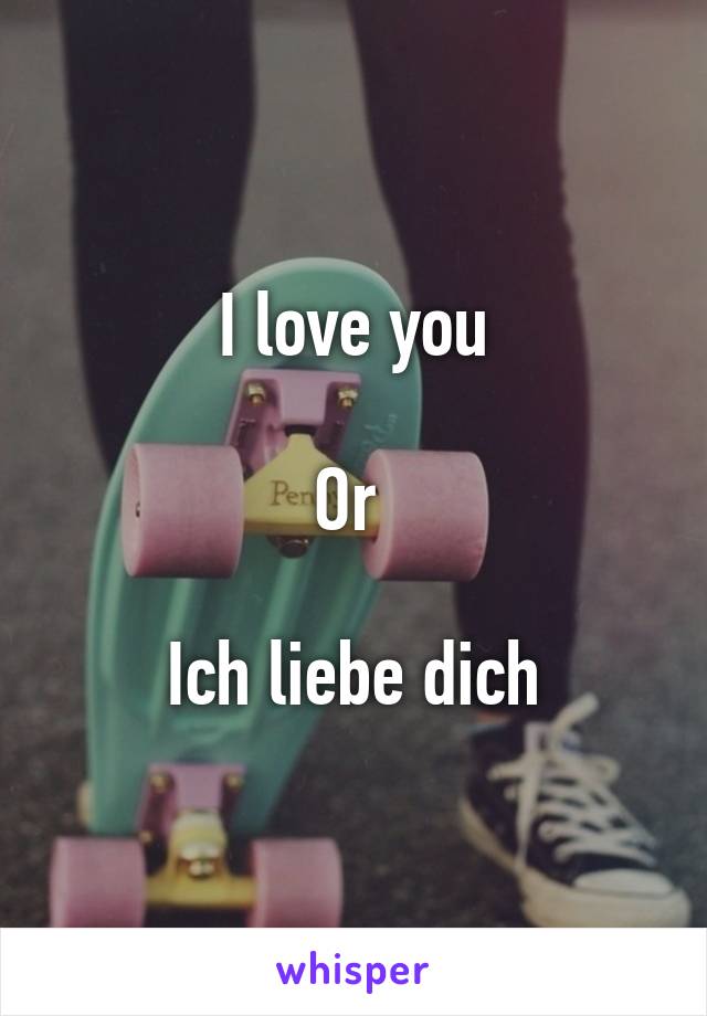 I love you

Or 

Ich liebe dich