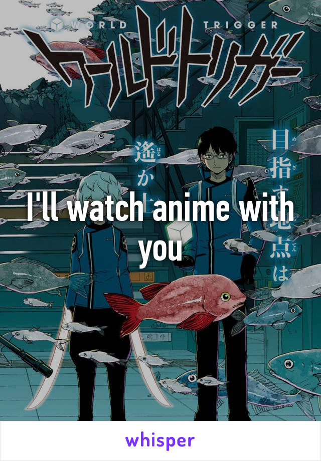 I'll watch anime with you