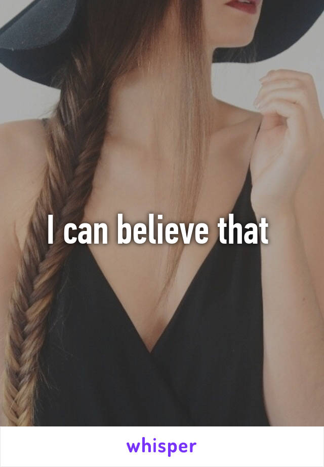 I can believe that 