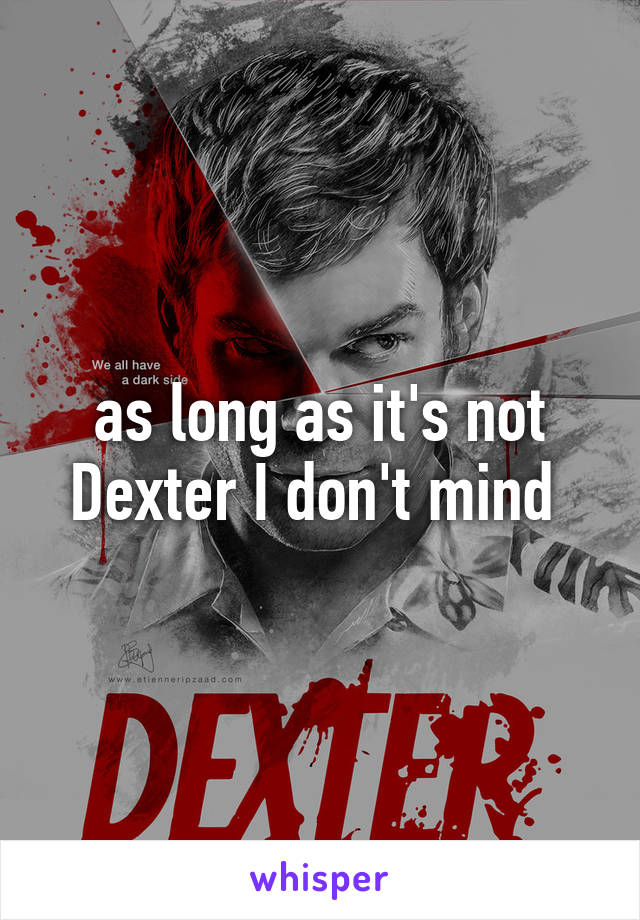 as long as it's not Dexter I don't mind 