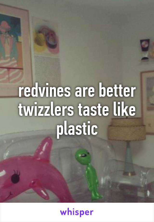 redvines are better twizzlers taste like plastic