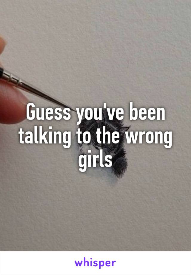 Guess you've been talking to the wrong girls