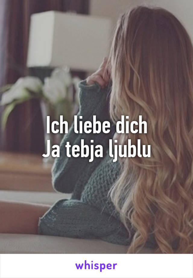 Ich liebe dich
Ja tebja ljublu