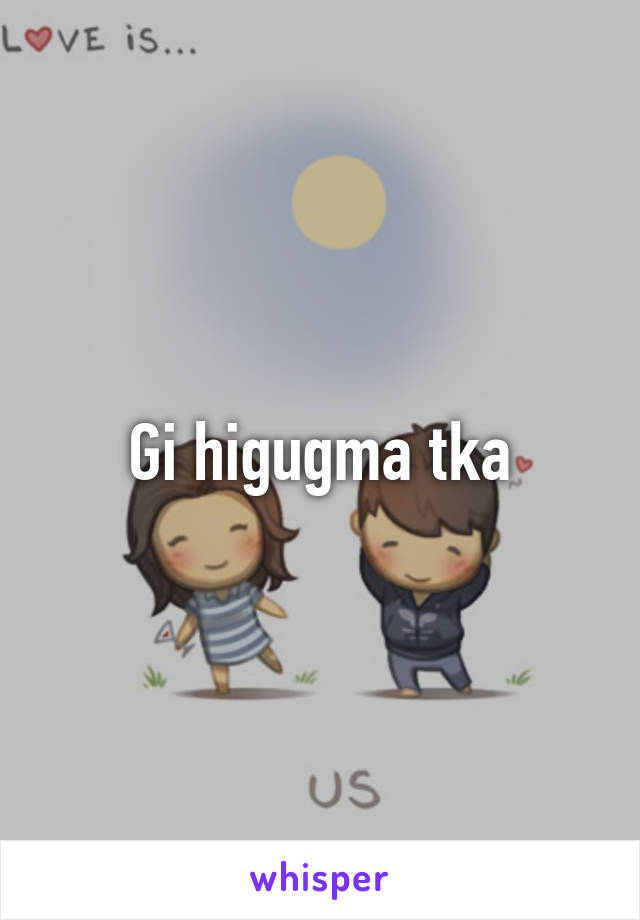 Gi higugma tka