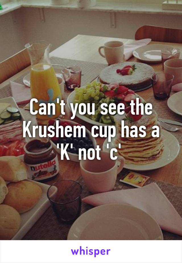 Can't you see the Krushem cup has a 'K' not 'c' 