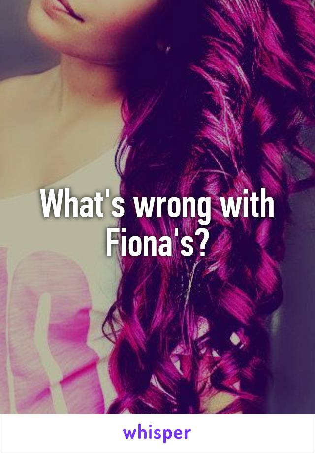 What's wrong with Fiona's?