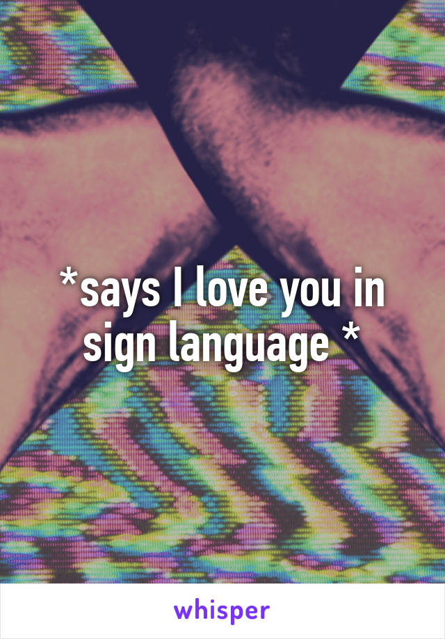 *says I love you in sign language *