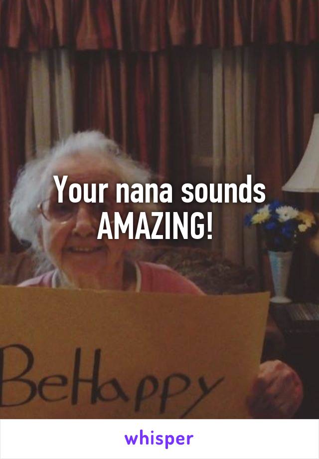 Your nana sounds AMAZING! 
