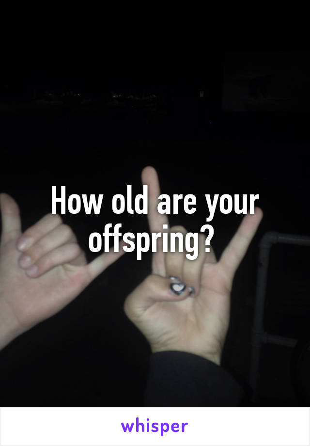How old are your offspring? 