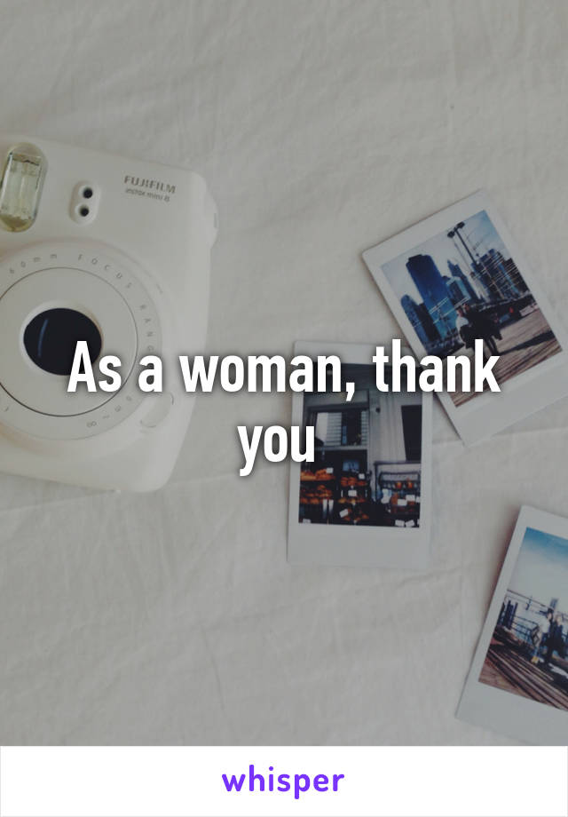 As a woman, thank you 