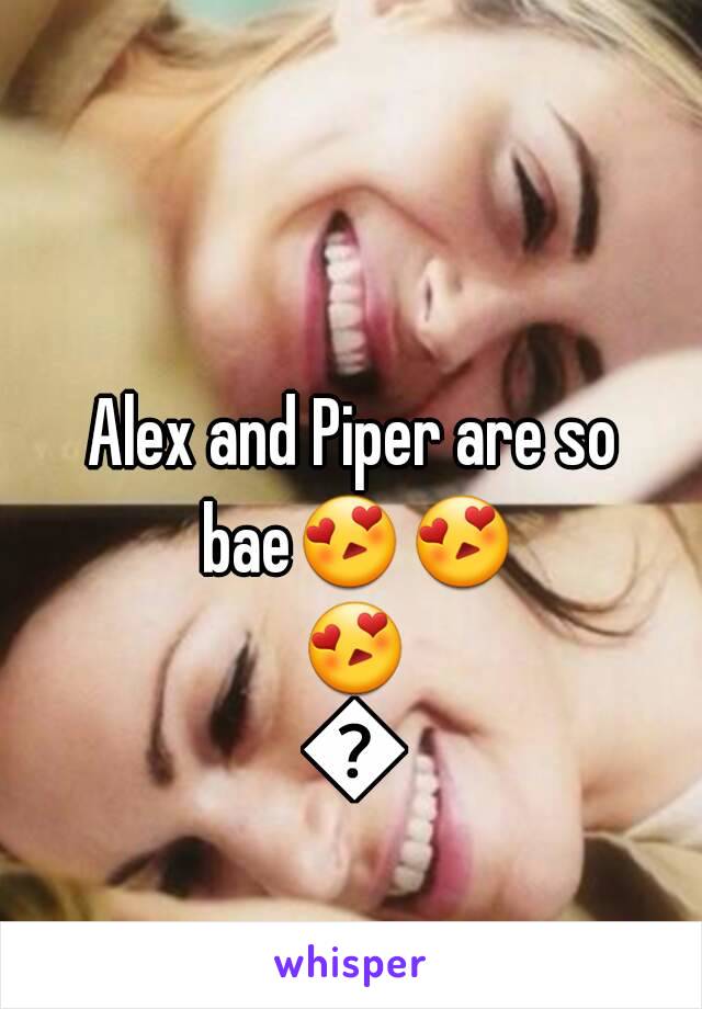 Alex and Piper are so bae😍😍😍😍