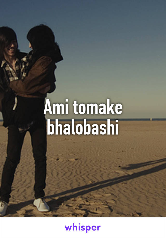 Ami tomake bhalobashi