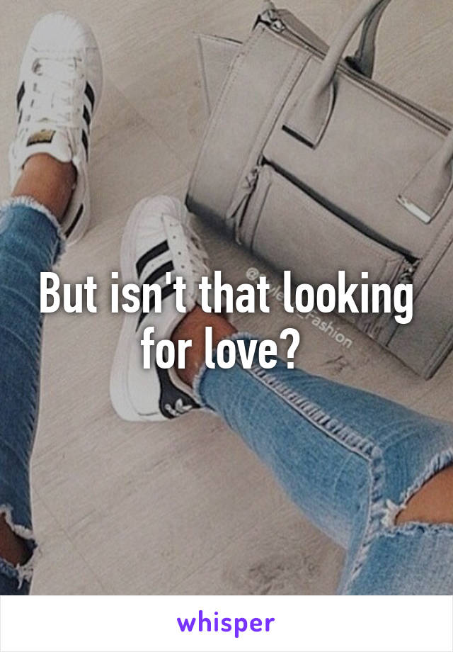 But isn't that looking for love? 