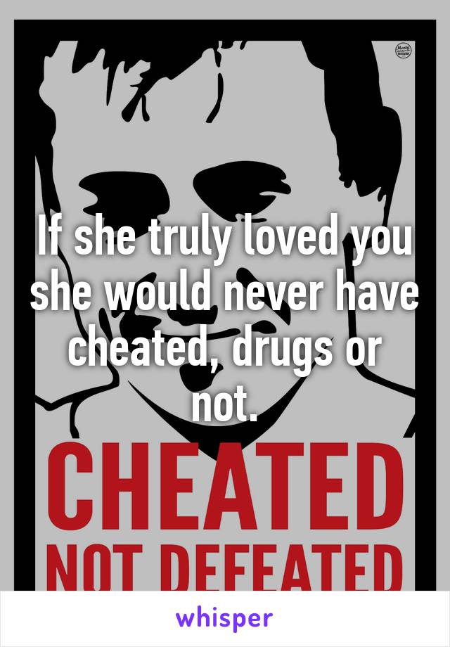If she truly loved you she would never have cheated, drugs or not.