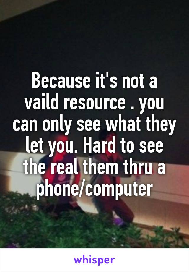 Because it's not a vaild resource . you can only see what they let you. Hard to see the real them thru a phone/computer