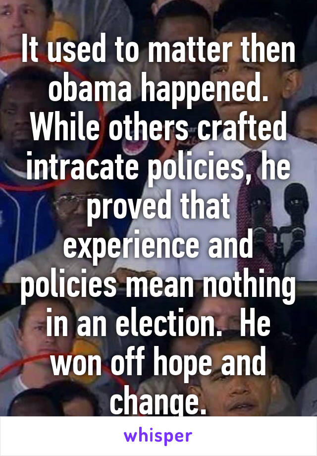 It used to matter then obama happened. While others crafted intracate policies, he proved that experience and policies mean nothing in an election.  He won off hope and change.