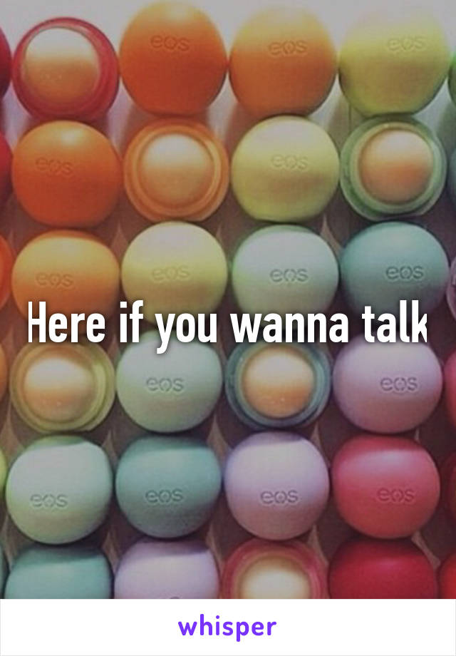 Here if you wanna talk