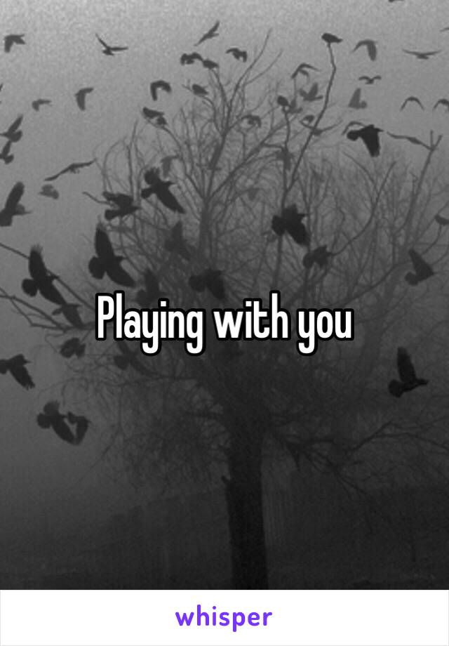 Playing with you