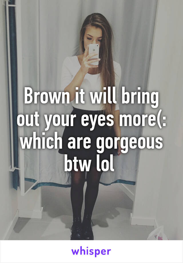 Brown it will bring out your eyes more(: which are gorgeous btw lol 