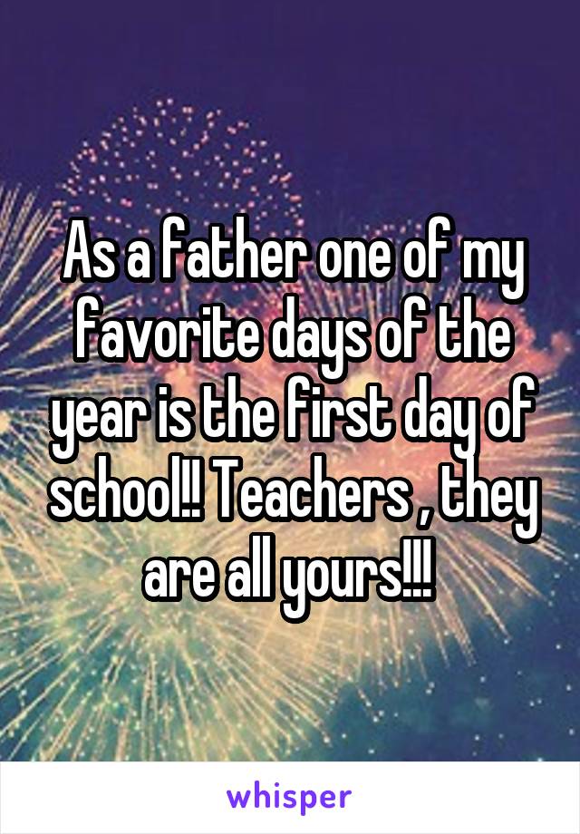 As a father one of my favorite days of the year is the first day of school!! Teachers , they are all yours!!! 