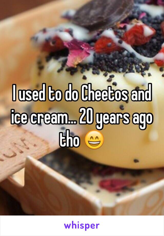 I used to do Cheetos and ice cream... 20 years ago tho 😄