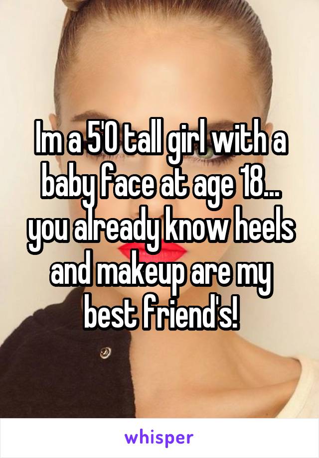 Im a 5'0 tall girl with a baby face at age 18... you already know heels and makeup are my best friend's!
