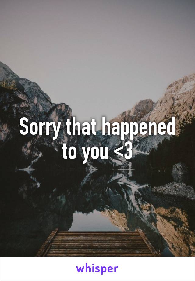 Sorry that happened to you <3