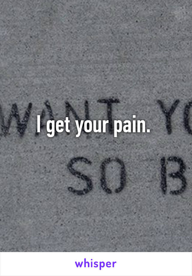 I get your pain. 
