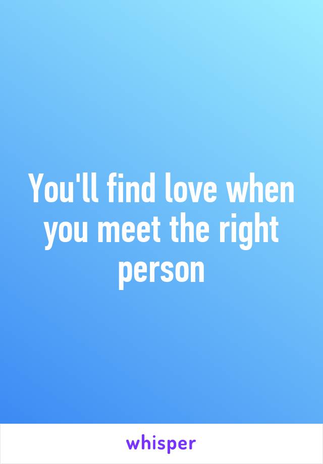 You'll find love when you meet the right person
