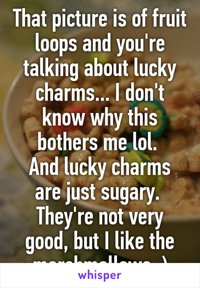 That picture is of fruit loops and you're talking about lucky charms... I don't know why this bothers me lol. 
And lucky charms are just sugary. 
They're not very good, but I like the marshmallows :)