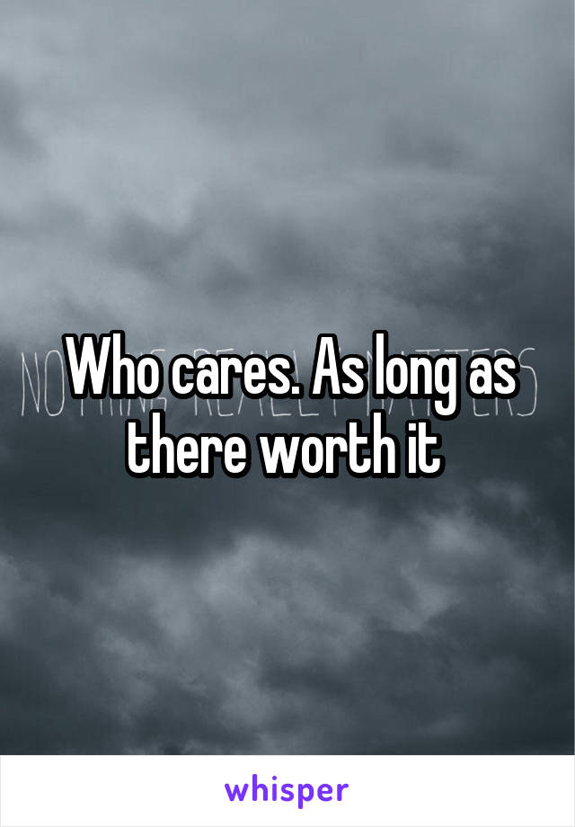 Who cares. As long as there worth it 