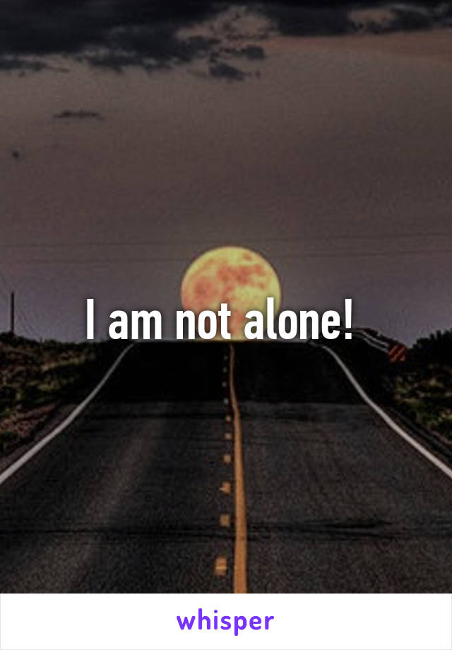 I am not alone! 
