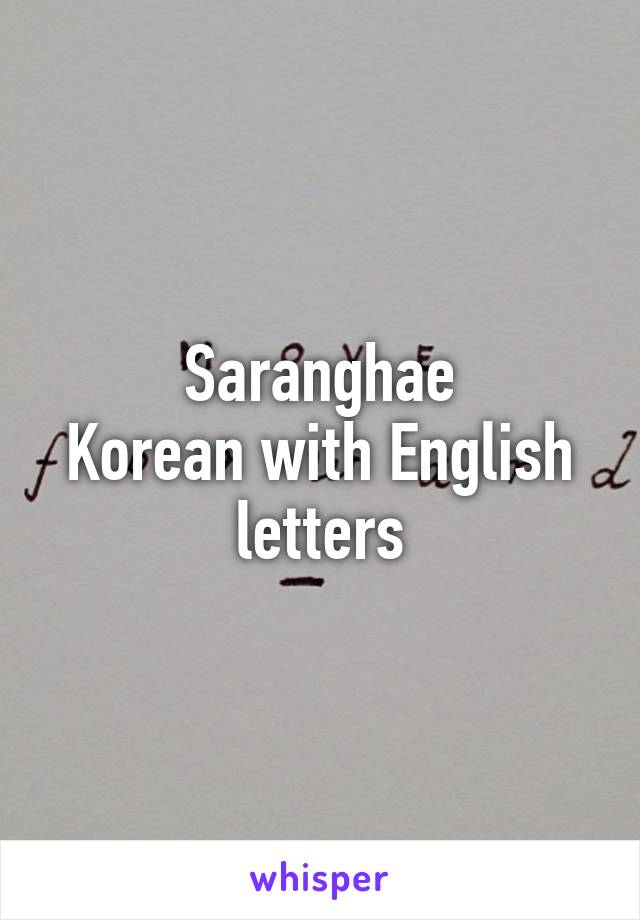 Saranghae
Korean with English letters