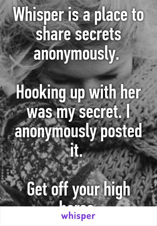 Whisper is a place to share secrets anonymously. 

Hooking up with her was my secret. I anonymously posted it. 

Get off your high horse.