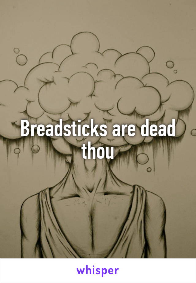 Breadsticks are dead thou