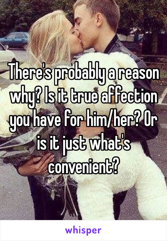 There's probably a reason why? Is it true affection you have for him/her? Or is it just what's convenient?