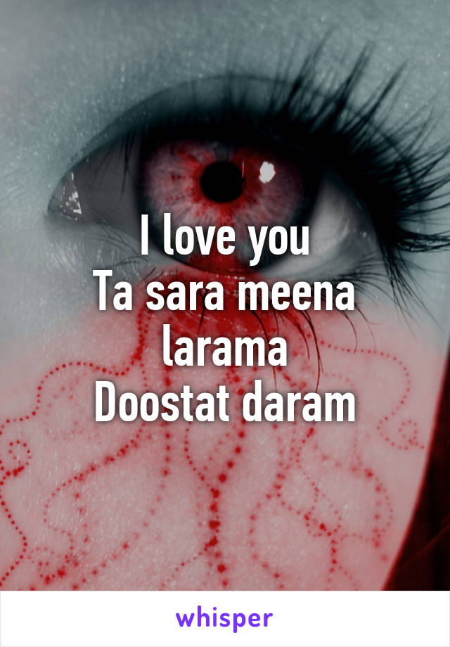 I love you
Ta sara meena larama
Doostat daram