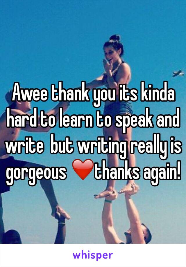 Awee thank you its kinda hard to learn to speak and write  but writing really is gorgeous ❤️thanks again!