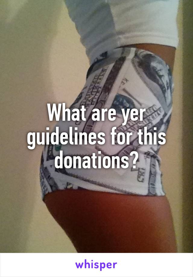 What are yer guidelines for this donations?