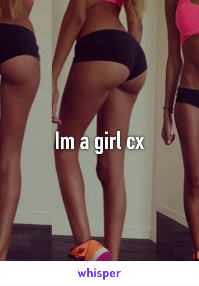 Im a girl cx