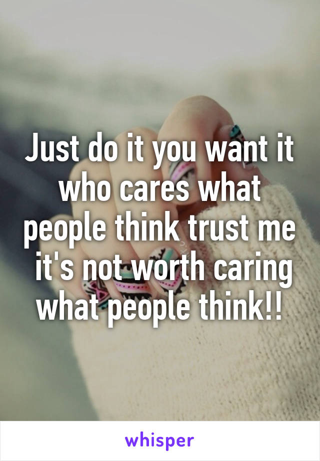 Just do it you want it who cares what people think trust me  it's not worth caring what people think!!