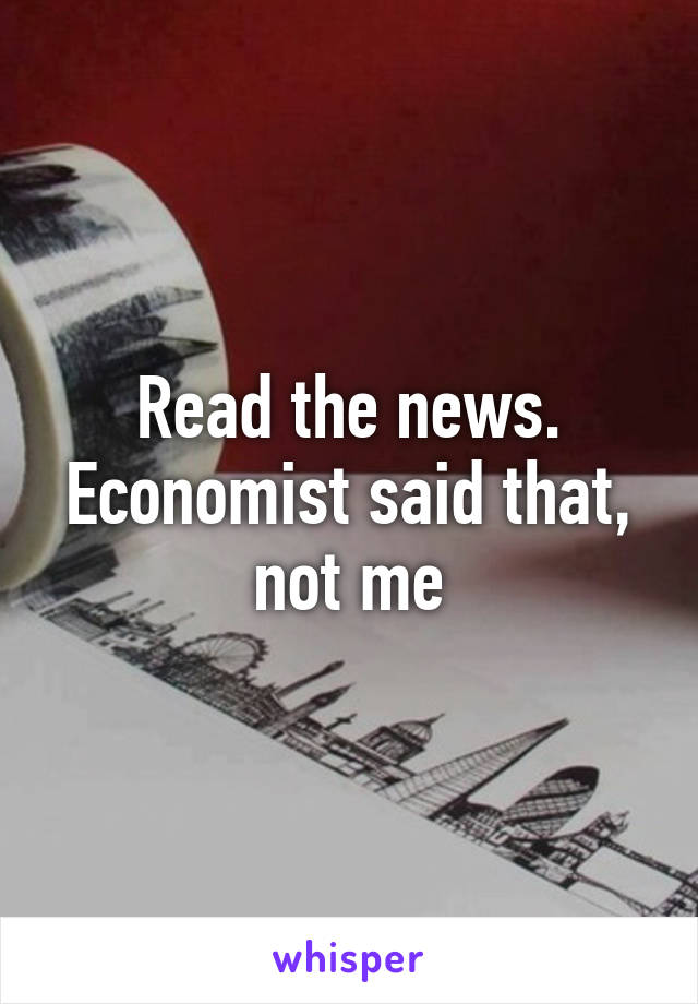 Read the news. Economist said that, not me