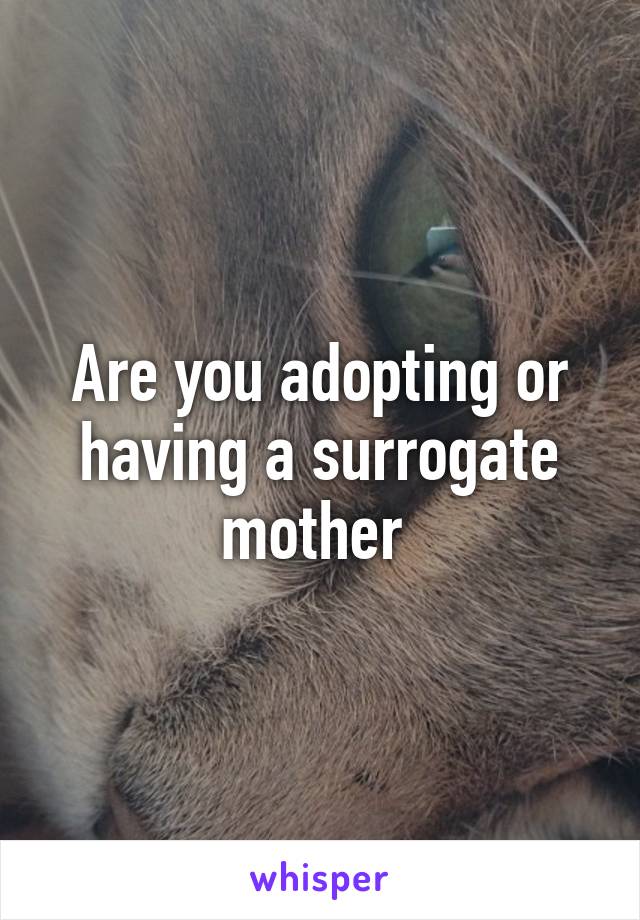 Are you adopting or having a surrogate mother 