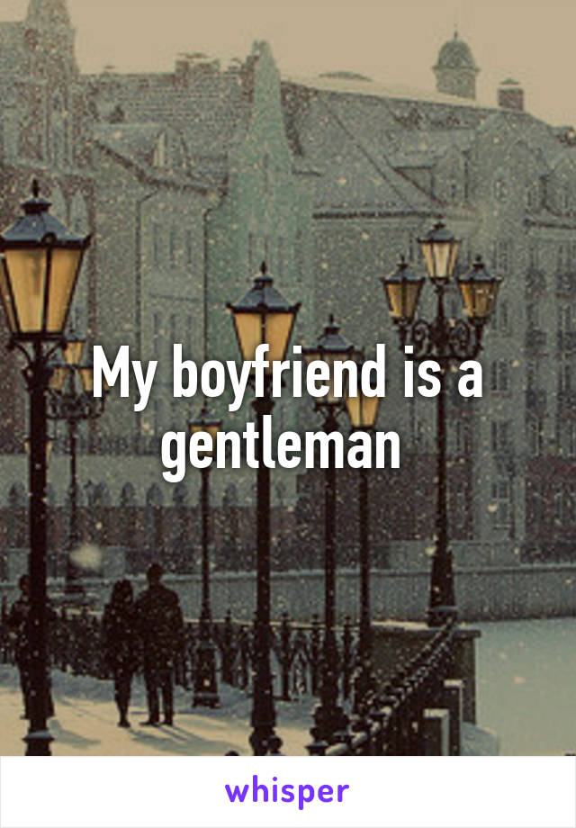 My boyfriend is a gentleman 