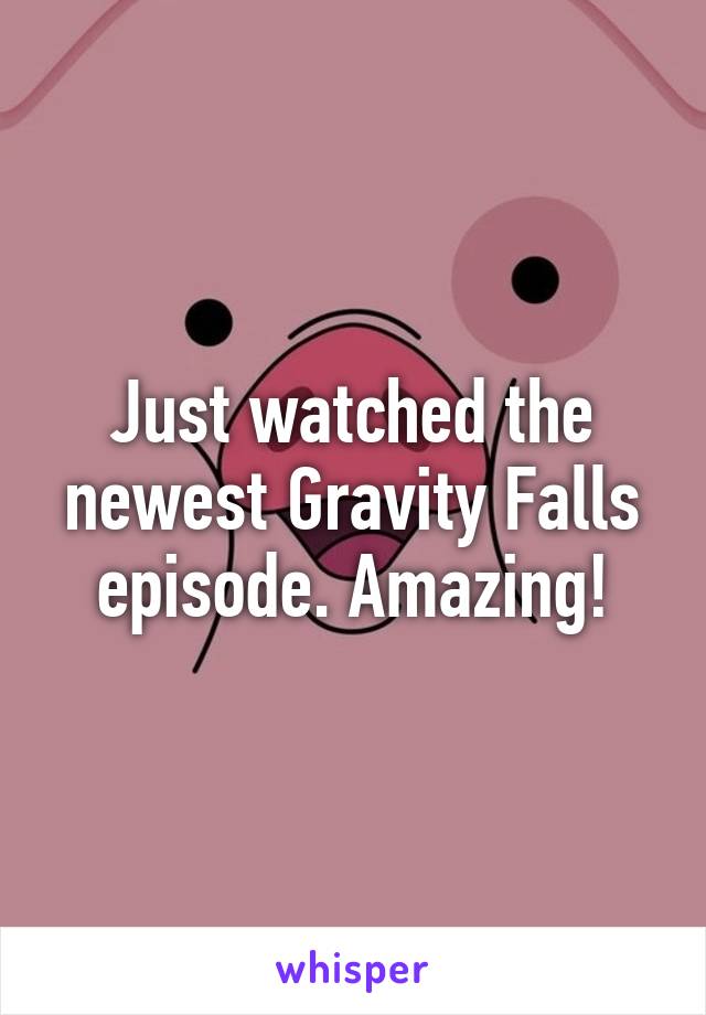 Just watched the newest Gravity Falls episode. Amazing!