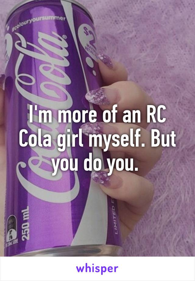 I'm more of an RC Cola girl myself. But you do you. 