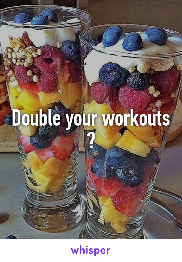 Double your workouts ?