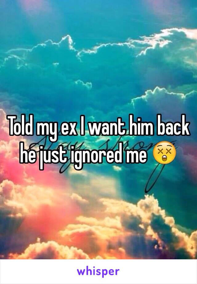 Told my ex I want him back he just ignored me 😲 