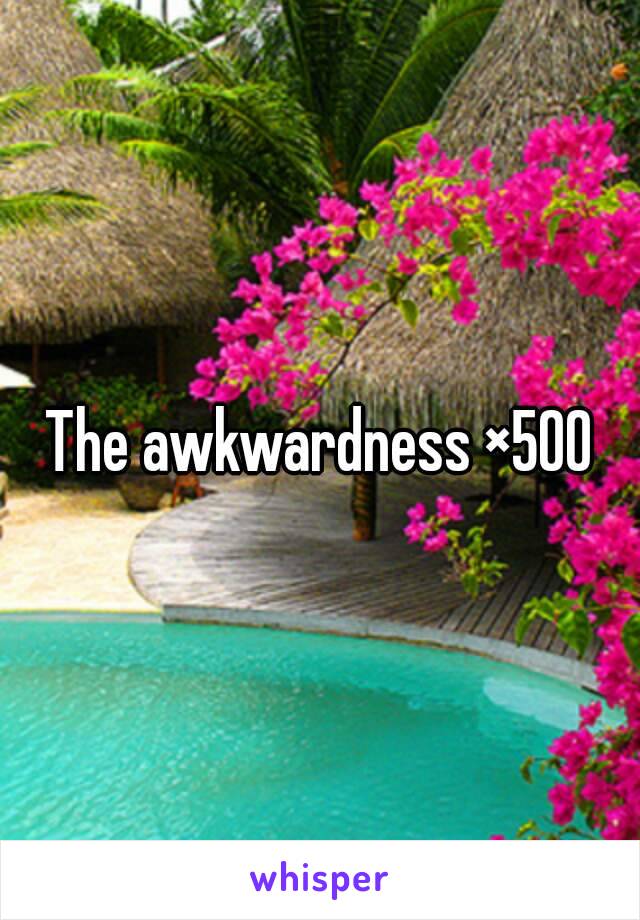 The awkwardness ×500